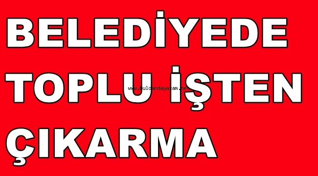 BULDAN BELEDİYESİNDE 34 İŞÇİ İŞTEN ÇIKARILDI