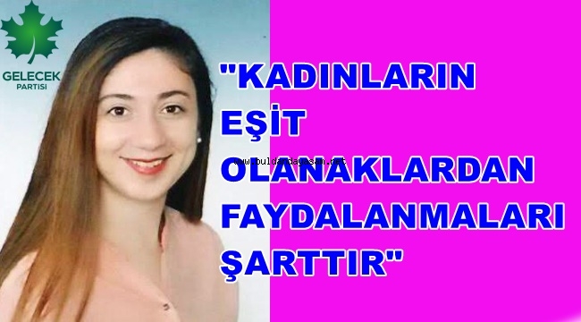 KADINLARIN EŞİT OLANAKLARDAN FAYDALANMALARI ŞARTTIR