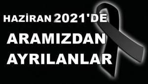 HAZİRAN 2021’DE ARAMIZDAN AYRILANLAR.