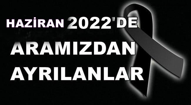 HAZİRAN 2022'DE KAYBETTİLERİMİZ