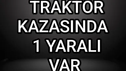 TRAKTÖR KAZASINDA BİR YARALI VAR