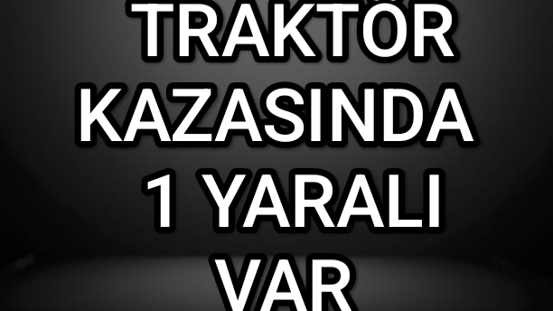 TRAKTÖR KAZASINDA BİR YARALI VAR