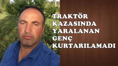 TRAKTÖR KAZASINDA YARALANAN GENÇ KURTARILAMADI