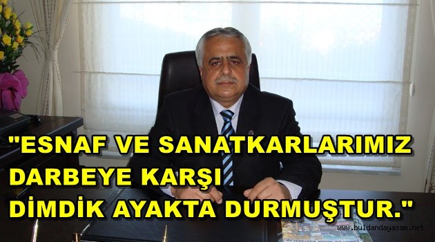 BULDAN ESNAF VE SANATKARLR ODASI DA DARBEYE HAYIR DEDİ.