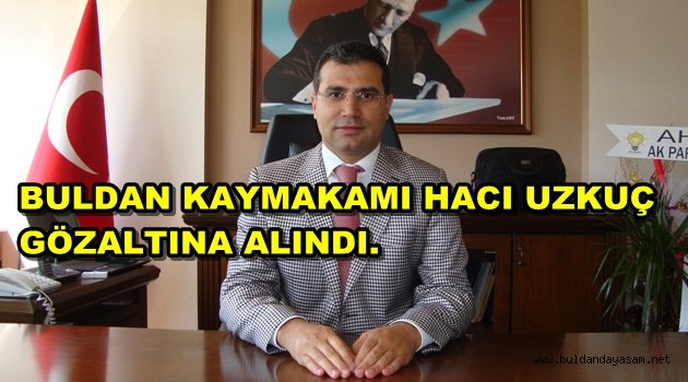 KAYMAKAM HACI UZKUÇ GÖZALTINA ALINDI.