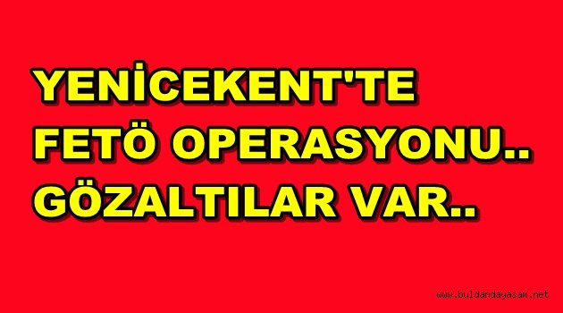 YENİCEKENT’TE FETÖ OPERASYONU