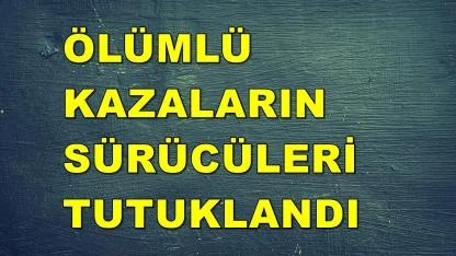 KAZA YAPAN SÜRÜCÜLER TUTUKLANDI